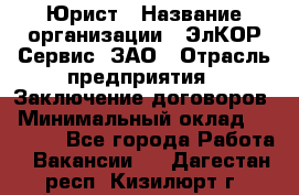 Юрист › Название организации ­ ЭлКОР Сервис, ЗАО › Отрасль предприятия ­ Заключение договоров › Минимальный оклад ­ 35 000 - Все города Работа » Вакансии   . Дагестан респ.,Кизилюрт г.